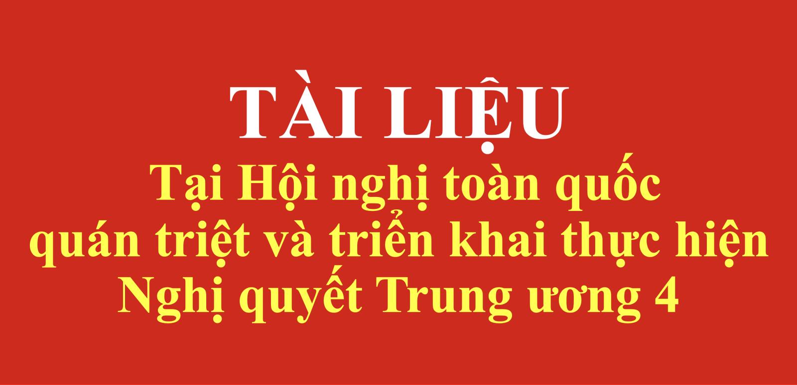 Tài liệu tại Hội nghị toàn quốc quán triệt và triển khai thực hiện Nghị quyết Trung ương 4 